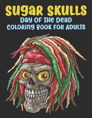 Cover of Sugar Skulls Coloring Book For Adults Day Of The Dead