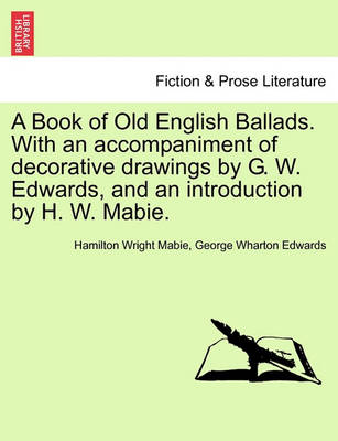Book cover for A Book of Old English Ballads. with an Accompaniment of Decorative Drawings by G. W. Edwards, and an Introduction by H. W. Mabie.