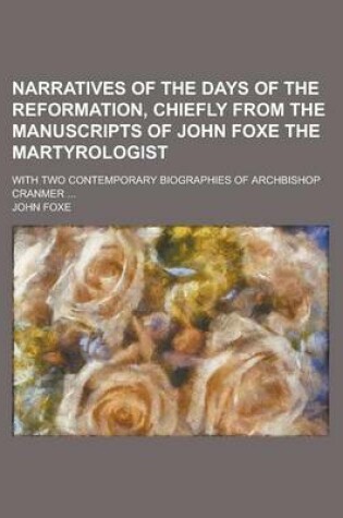 Cover of Narratives of the Days of the Reformation, Chiefly from the Manuscripts of John Foxe the Martyrologist; With Two Contemporary Biographies of Archbisho