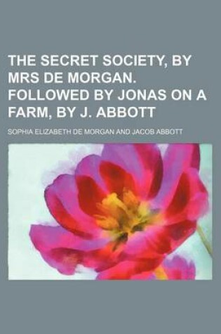 Cover of The Secret Society, by Mrs de Morgan. Followed by Jonas on a Farm, by J. Abbott