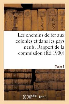 Book cover for Les Chemins de Fer Aux Colonies Et Dans Les Pays Neufs. T. 1. Rapport de la Commission Speciale