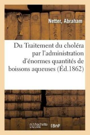 Cover of Traitement Du Cholera Par l'Administration, Coup Sur Coup, d'Enormes Quantites de Boissons Aqueuses