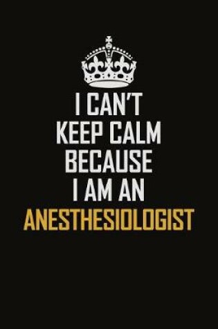 Cover of I Can't Keep Calm Because I Am An Anesthesiologist