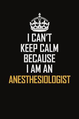 Book cover for I Can't Keep Calm Because I Am An Anesthesiologist