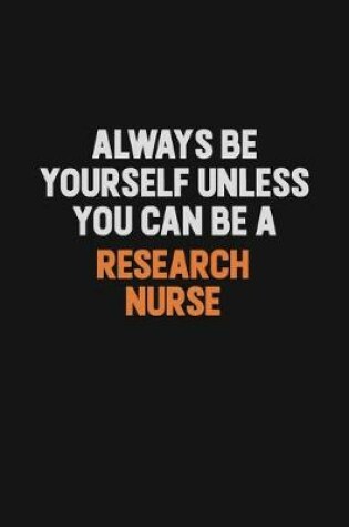 Cover of Always Be Yourself Unless You Can Be A Research nurse