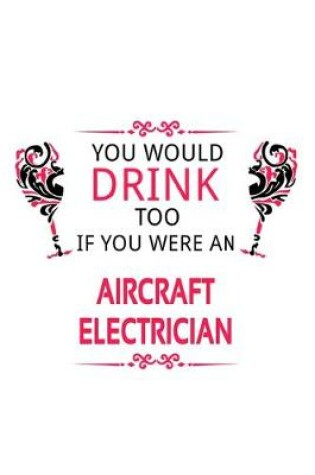 Cover of You Would Drink Too If You Were An Aircraft Electrician