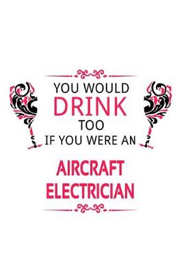 Book cover for You Would Drink Too If You Were An Aircraft Electrician