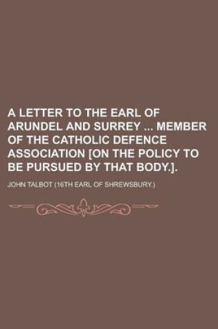 Cover of A Letter to the Earl of Arundel and Surrey Member of the Catholic Defence Association [On the Policy to Be Pursued by That Body.]