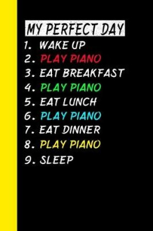 Cover of My Perfect Day Wake Up Play Piano Eat Breakfast Play Piano Eat Lunch Play Piano Eat Dinner Play Piano Sleep