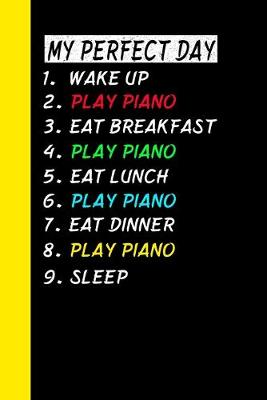 Book cover for My Perfect Day Wake Up Play Piano Eat Breakfast Play Piano Eat Lunch Play Piano Eat Dinner Play Piano Sleep
