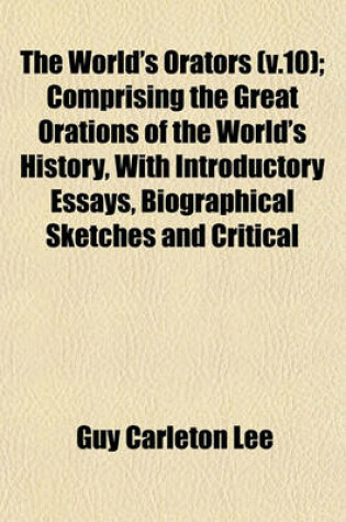 Cover of The World's Orators (V.10); Comprising the Great Orations of the World's History, with Introductory Essays, Biographical Sketches and Critical