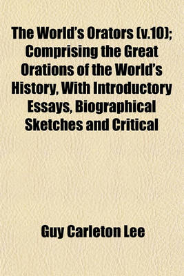 Book cover for The World's Orators (V.10); Comprising the Great Orations of the World's History, with Introductory Essays, Biographical Sketches and Critical