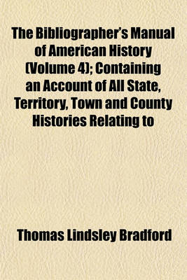 Book cover for The Bibliographer's Manual of American History (Volume 4); Containing an Account of All State, Territory, Town and County Histories Relating to