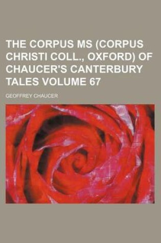 Cover of The Corpus MS (Corpus Christi Coll., Oxford) of Chaucer's Canterbury Tales Volume 67