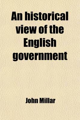 Book cover for An Historical View of the English Government (Volume 2); From the Settlement of the Saxons in Britain, to the Revolutin in 1688 to Which Are Subjoined, Some Dissertations Connected with the History of the Government, from the Revolution to the Present Tim