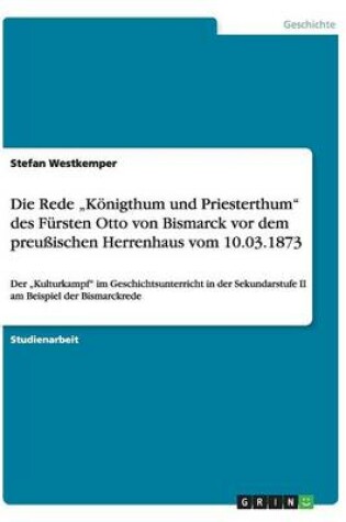 Cover of Die Rede "Koenigthum und Priesterthum des Fursten Otto von Bismarck vor dem preussischen Herrenhaus vom 10.03.1873