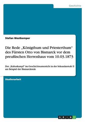 Book cover for Die Rede "Koenigthum und Priesterthum des Fursten Otto von Bismarck vor dem preussischen Herrenhaus vom 10.03.1873
