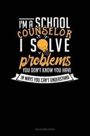 Cover of I'm a School Counselor I Solve Problems You Don't Know You Have in Ways You Can't Understand