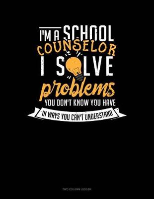 Cover of I'm a School Counselor I Solve Problems You Don't Know You Have in Ways You Can't Understand