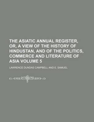 Book cover for The Asiatic Annual Register, Or, a View of the History of Hindustan, and of the Politics, Commerce and Literature of Asia Volume 5