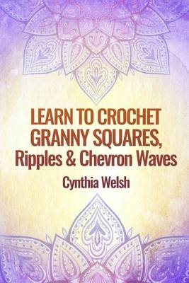 Book cover for Learn to Crochet Granny Squares, Ripples and Chevron Waves by Cynthia Welsh