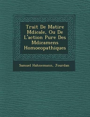 Book cover for Trait de Mati Re M Dicale, Ou de L'Action Pure Des M Dicamens Homoeopathiques