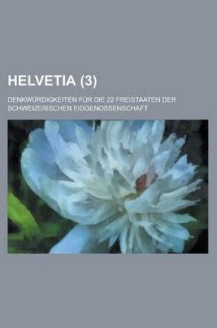 Cover of Helvetia; Denkwurdigkeiten Fur Die 22 Freistaaten Der Schweizerischen Eidgenossenschaft (3 )