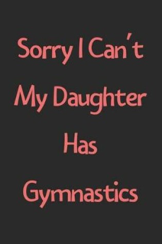 Cover of Sorry I Can't My Daughter Has Gymnastics