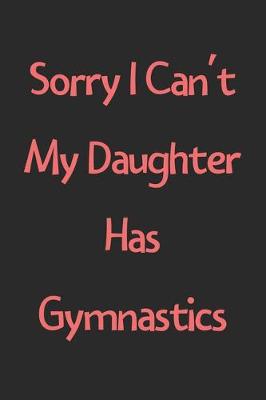 Book cover for Sorry I Can't My Daughter Has Gymnastics