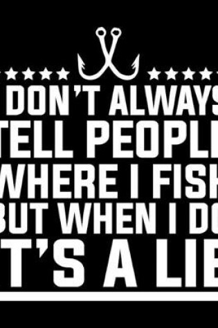 Cover of I Don't Always Tell People Where I Fish But When I Do It's A Lie