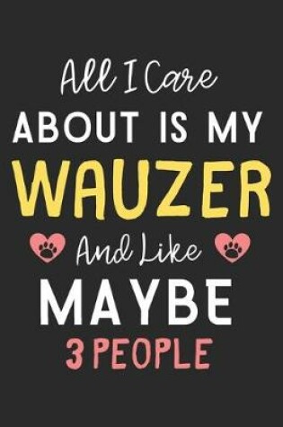 Cover of All I care about is my Wauzer and like maybe 3 people