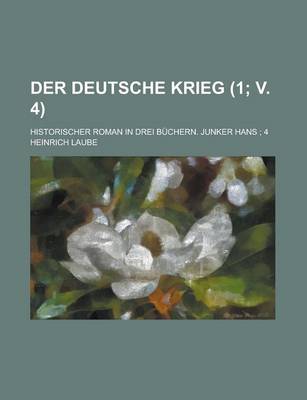 Book cover for Der Deutsche Krieg; Historischer Roman in Drei Buchern. Junker Hans; 4 (1; V. 4)