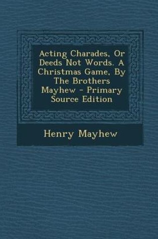 Cover of Acting Charades, or Deeds Not Words. a Christmas Game, by the Brothers Mayhew