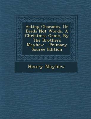 Book cover for Acting Charades, or Deeds Not Words. a Christmas Game, by the Brothers Mayhew