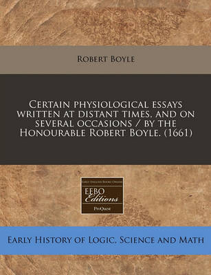 Book cover for Certain Physiological Essays Written at Distant Times, and on Several Occasions / By the Honourable Robert Boyle. (1661)