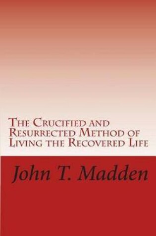 Cover of The Crucified and Resurrected Method of Living the Recovered Life