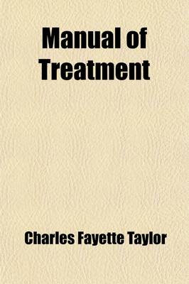 Book cover for Manual of Treatment; A Concise Presentation of the Modern Methods of Treating Disease, Employed by the Best Authors, Teachers and Practitioners, Arranged with Special Reference to the Needs of American Practitioners