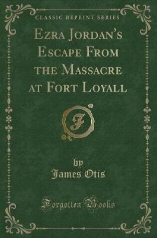 Cover of Ezra Jordan's Escape from the Massacre at Fort Loyall (Classic Reprint)
