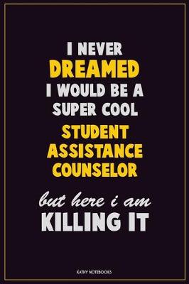 Book cover for I Never Dreamed I would Be A Super Cool Student Assistance Counselor But Here I Am Killing It