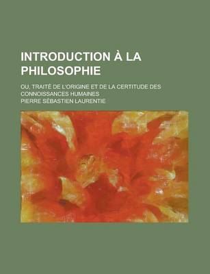 Book cover for Introduction a la Philosophie; Ou, Traite de L'Origine Et de La Certitude Des Connoissances Humaines