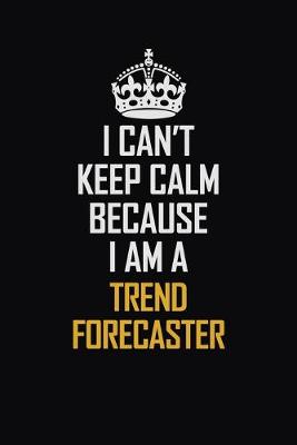 Book cover for I Can't Keep Calm Because I Am A Trend Forecaster