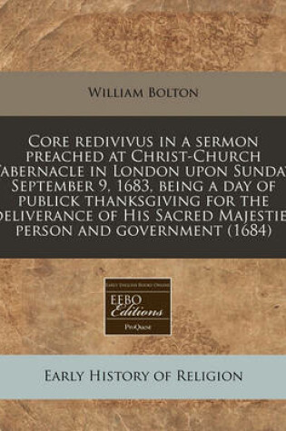 Cover of Core Redivivus in a Sermon Preached at Christ-Church Tabernacle in London Upon Sunday, September 9, 1683, Being a Day of Publick Thanksgiving for the