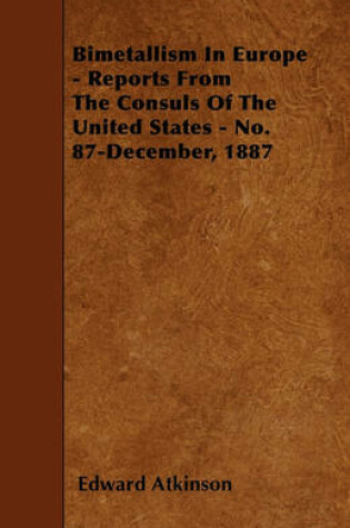 Cover of Bimetallism In Europe - Reports From The Consuls Of The United States - No. 87-December, 1887