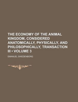 Book cover for The Economy of the Animal Kingdom, Considered Anatomically, Physically, and Philosophically, Transaction III (Volume 3)