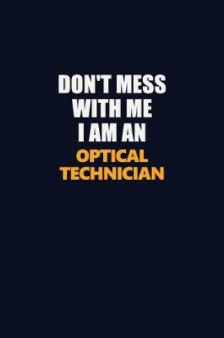 Cover of Don't Mess With Me Because I Am An Optical Technician