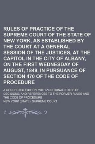 Cover of Rules of Practice of the Supreme Court of the State of New York, as Established by the Court at a General Session of the Justices, at the Capitol in the City of Albany, on the First Wednesday of August, 1849, in Pursuance of Section 470 of the Code Of; A