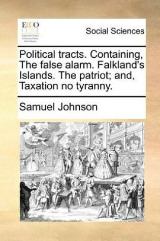 Cover of Political Tracts. Containing, the False Alarm. Falkland's Islands. the Patriot; And, Taxation No Tyranny.