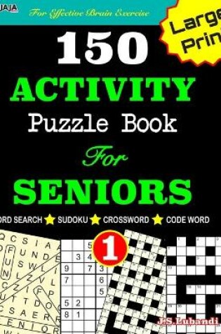 Cover of 150 ACTIVITY Puzzle Book For SENIORS; VOL.1 [Crossword, Word Search, Sudoku, Codeword] For Effective Brain Exercise!