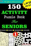 Book cover for 150 ACTIVITY Puzzle Book For SENIORS; VOL.1 [Crossword, Word Search, Sudoku, Codeword] For Effective Brain Exercise!