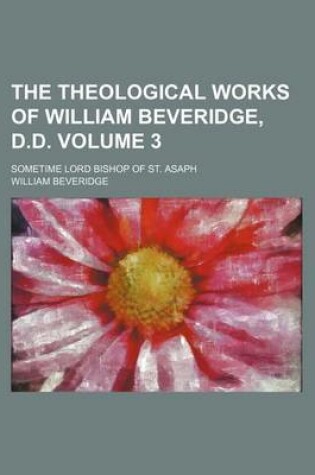 Cover of The Theological Works of William Beveridge, D.D; Sometime Lord Bishop of St. Asaph Volume 3